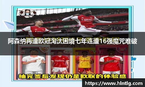 阿森纳再遭欧冠淘汰困境七年连遭16强魔咒难破
