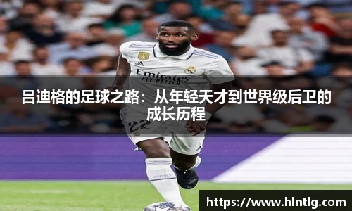 吕迪格的足球之路：从年轻天才到世界级后卫的成长历程