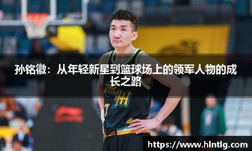 孙铭徽：从年轻新星到篮球场上的领军人物的成长之路