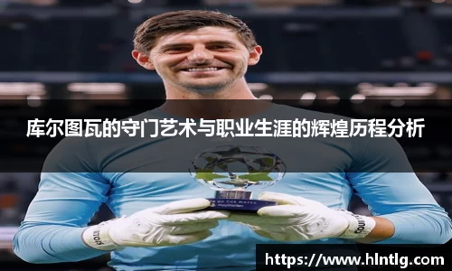 库尔图瓦的守门艺术与职业生涯的辉煌历程分析